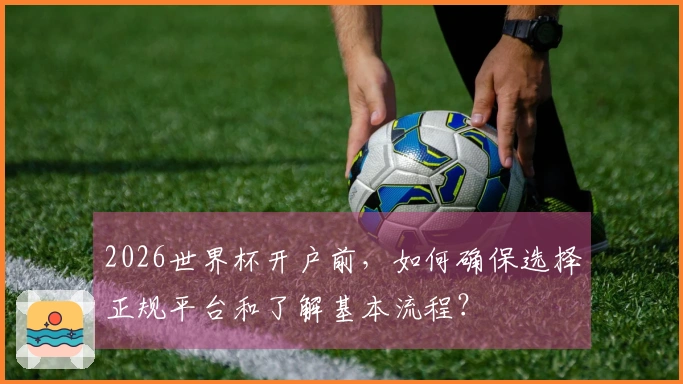 2026世界杯开户前，如何确保选择正规平台和了解基本流程？