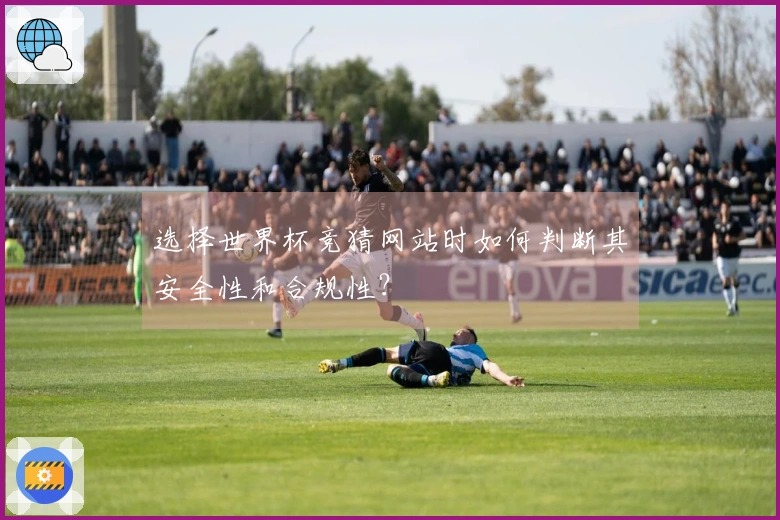 选择世界杯竞猜网站时如何判断其安全性和合规性？