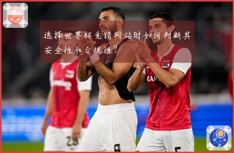 选择世界杯竞猜网站时如何判断其安全性和合规性？
