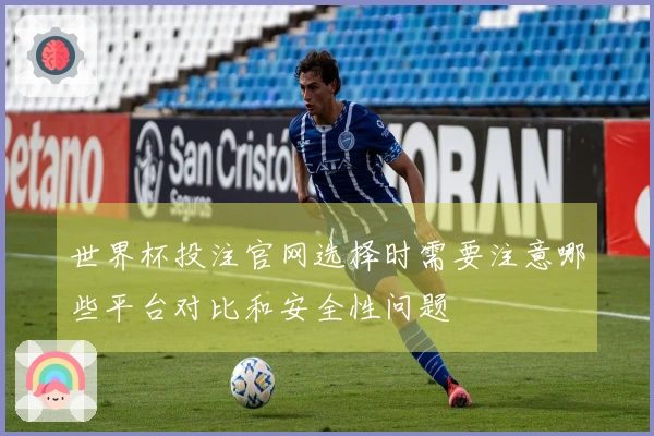 世界杯投注官网选择时需要注意哪些平台对比和安全性问题